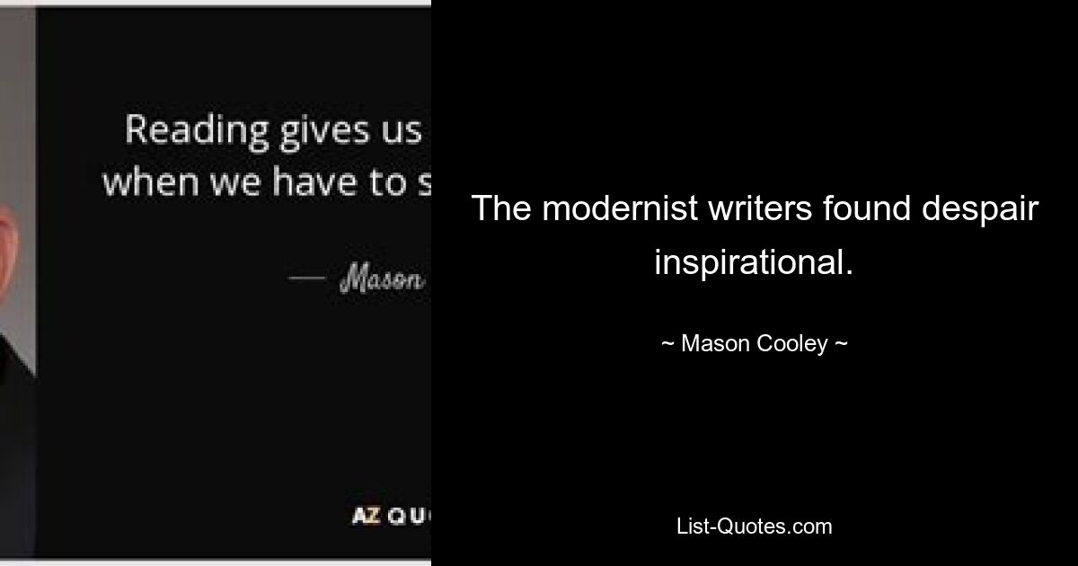 The modernist writers found despair inspirational. — © Mason Cooley