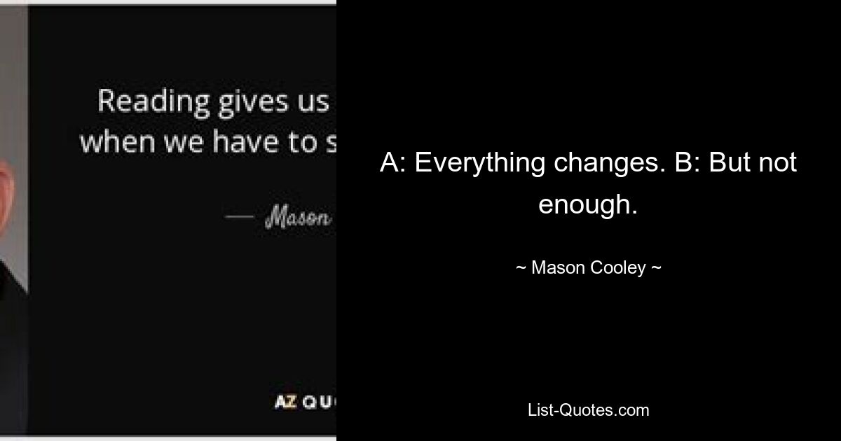 A: Everything changes. B: But not enough. — © Mason Cooley