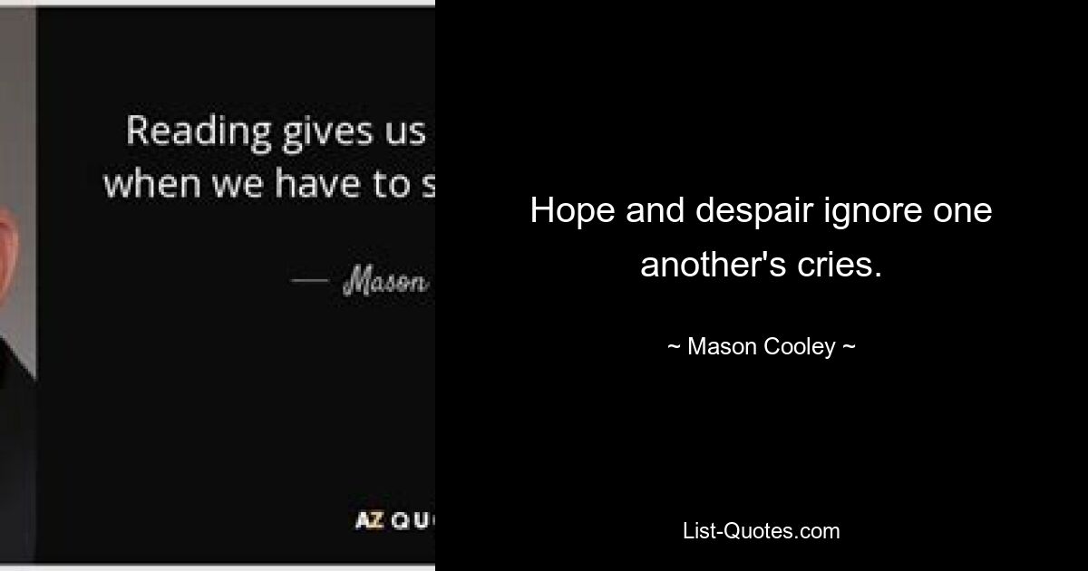 Hope and despair ignore one another's cries. — © Mason Cooley