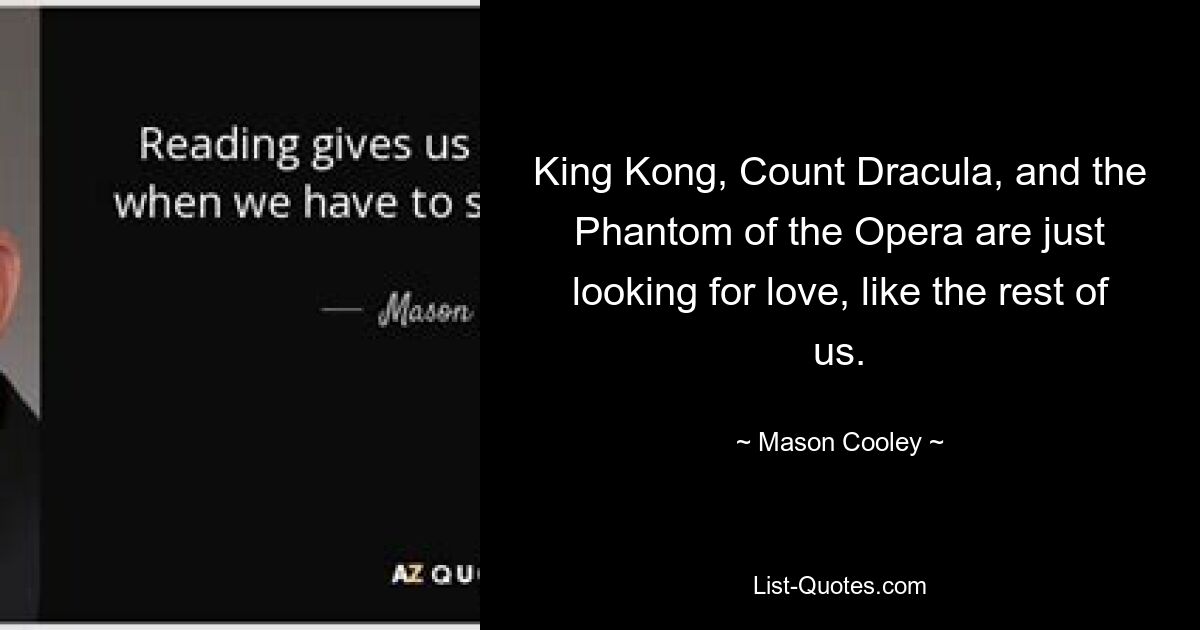 King Kong, Count Dracula, and the Phantom of the Opera are just looking for love, like the rest of us. — © Mason Cooley