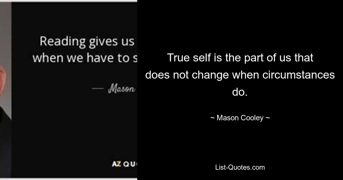 True self is the part of us that does not change when circumstances do. — © Mason Cooley