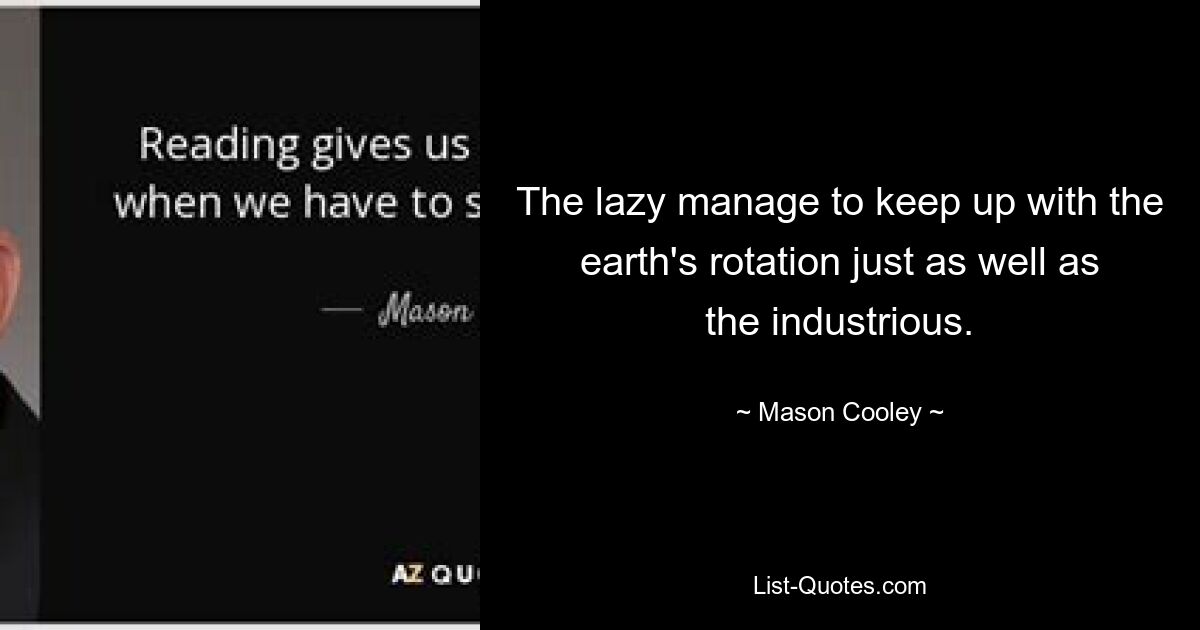 The lazy manage to keep up with the earth's rotation just as well as the industrious. — © Mason Cooley