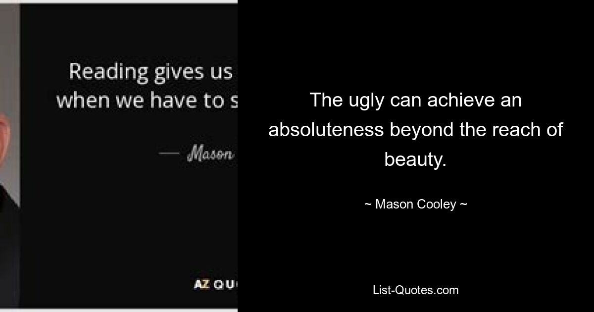 The ugly can achieve an absoluteness beyond the reach of beauty. — © Mason Cooley