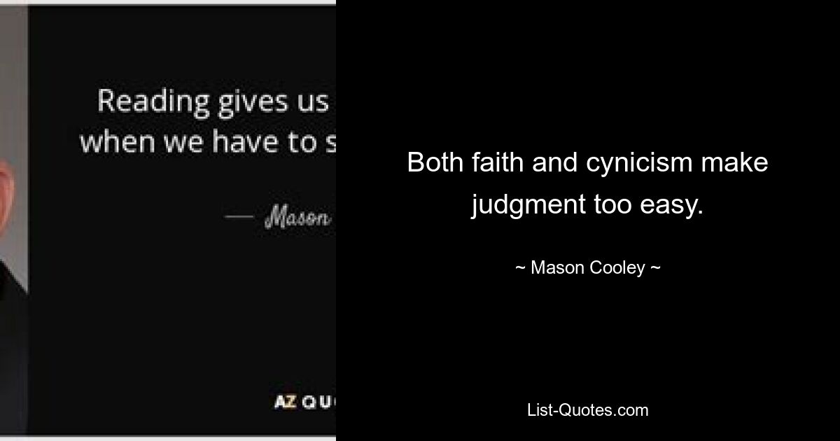 Both faith and cynicism make judgment too easy. — © Mason Cooley