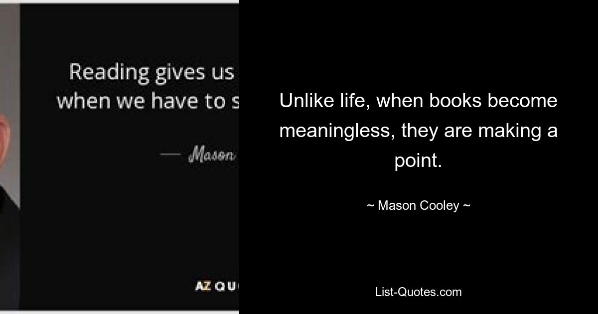 Unlike life, when books become meaningless, they are making a point. — © Mason Cooley