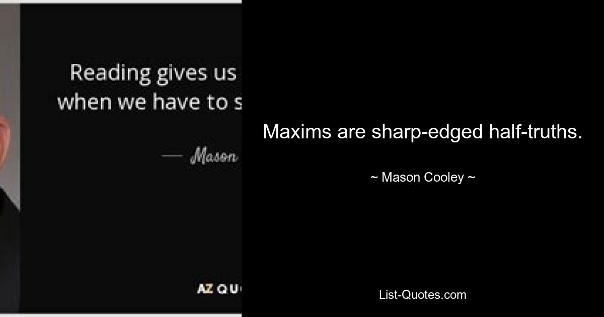 Maxims are sharp-edged half-truths. — © Mason Cooley