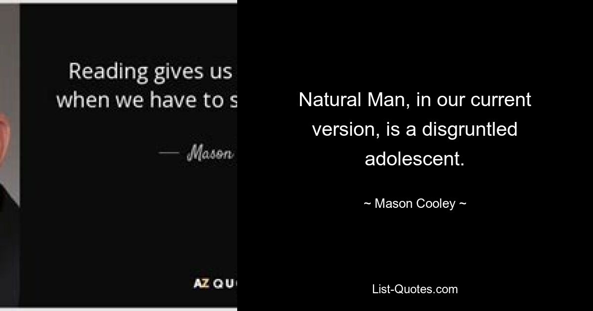 Natural Man, in our current version, is a disgruntled adolescent. — © Mason Cooley