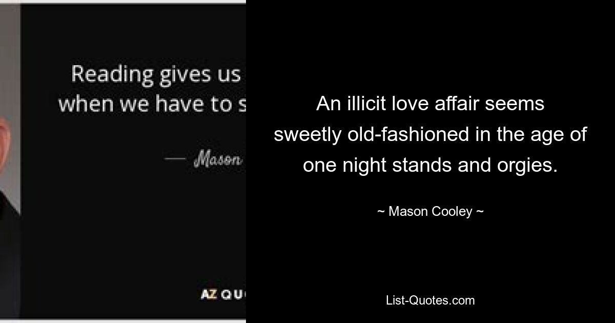 An illicit love affair seems sweetly old-fashioned in the age of one night stands and orgies. — © Mason Cooley