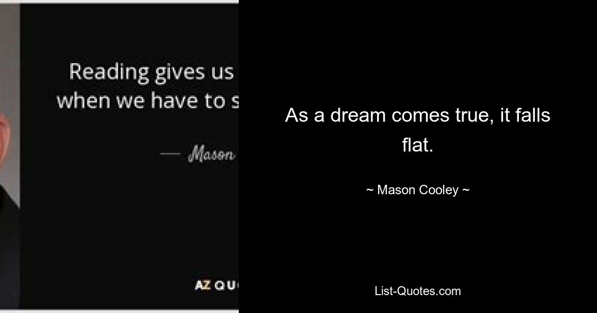 As a dream comes true, it falls flat. — © Mason Cooley