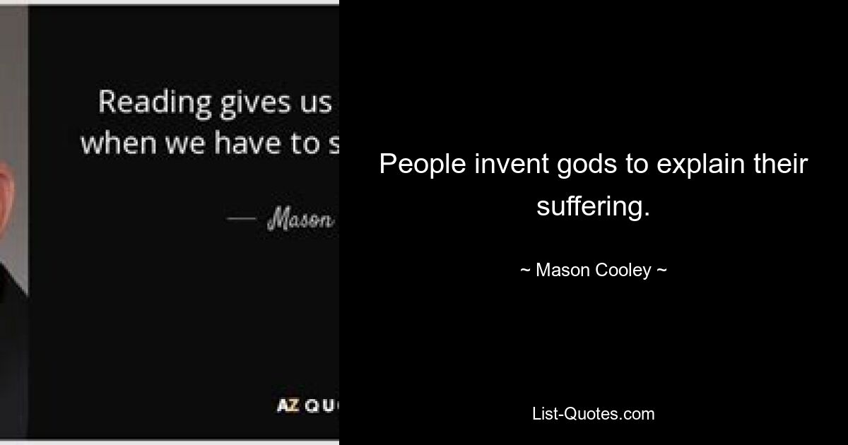 People invent gods to explain their suffering. — © Mason Cooley