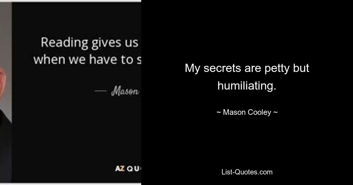 My secrets are petty but humiliating. — © Mason Cooley