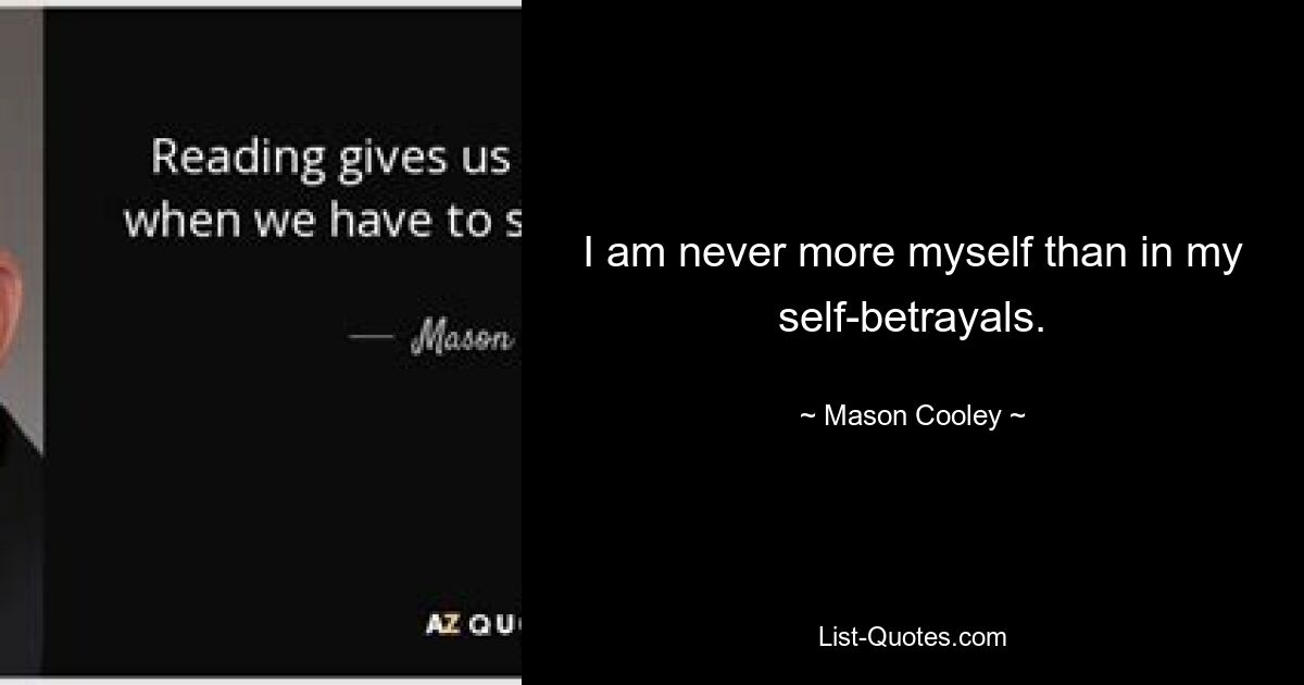 I am never more myself than in my self-betrayals. — © Mason Cooley