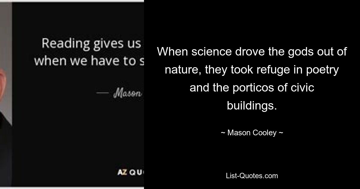 Als die Wissenschaft die Götter aus der Natur vertrieb, flüchteten sie in die Poesie und in die Säulenhallen von Bürgerhäusern. — © Mason Cooley 