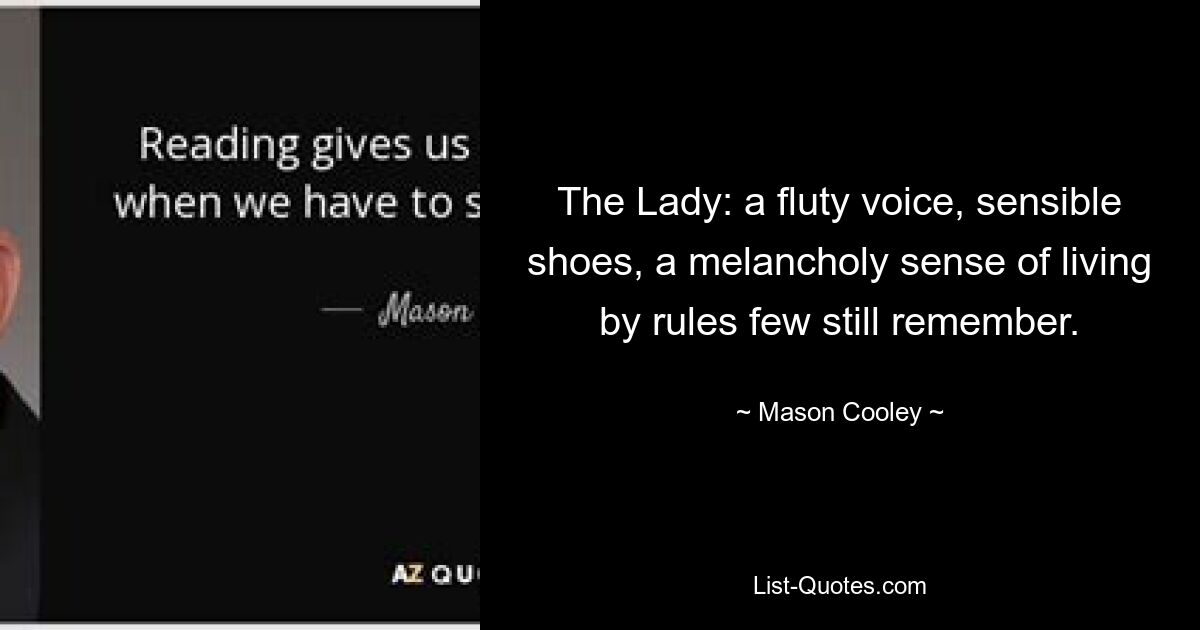 The Lady: a fluty voice, sensible shoes, a melancholy sense of living by rules few still remember. — © Mason Cooley