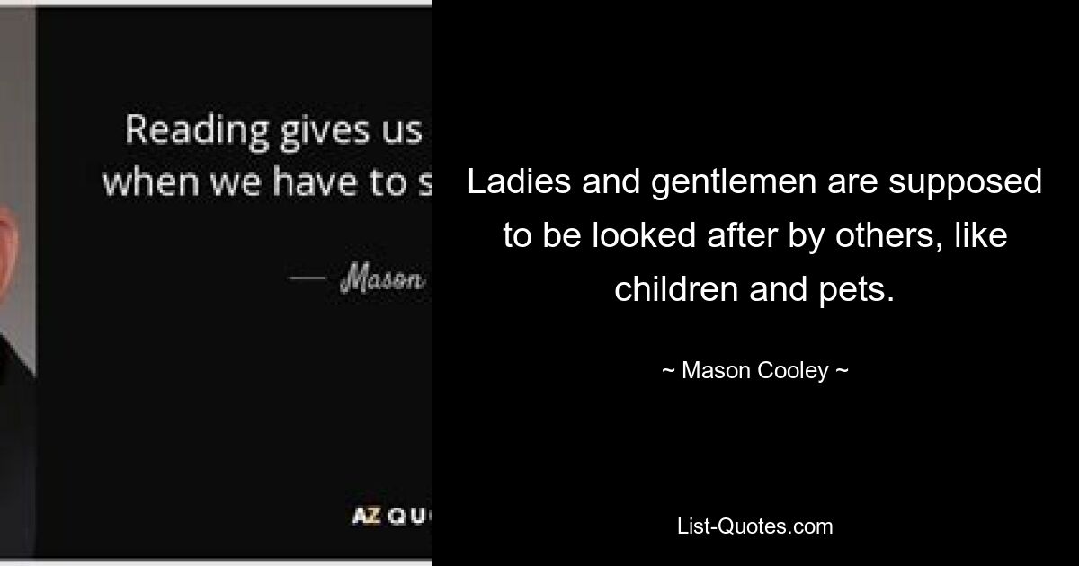 Ladies and gentlemen are supposed to be looked after by others, like children and pets. — © Mason Cooley