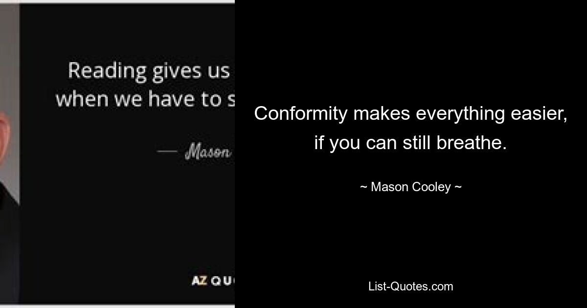 Conformity makes everything easier, if you can still breathe. — © Mason Cooley