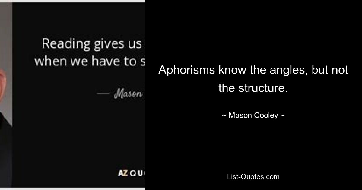 Aphorisms know the angles, but not the structure. — © Mason Cooley