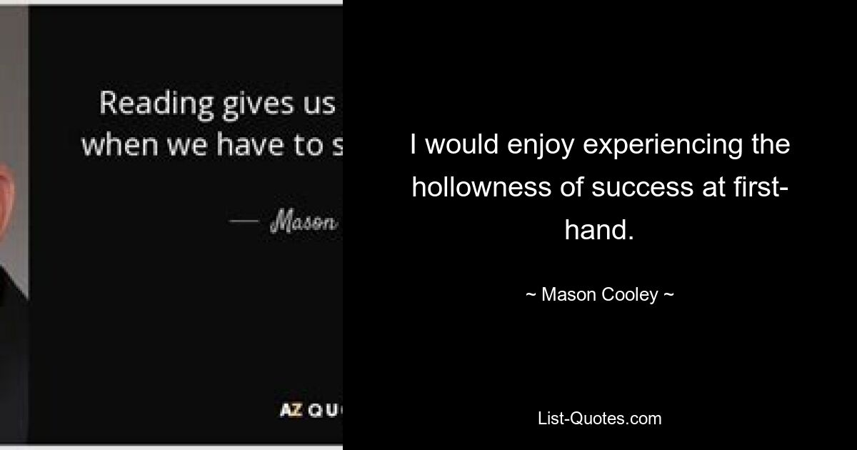 I would enjoy experiencing the hollowness of success at first- hand. — © Mason Cooley