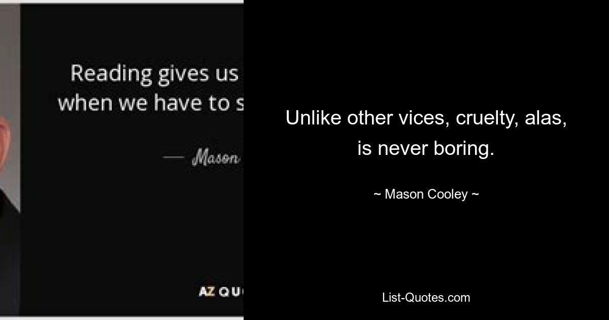 Unlike other vices, cruelty, alas, is never boring. — © Mason Cooley