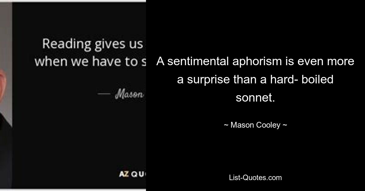 A sentimental aphorism is even more a surprise than a hard- boiled sonnet. — © Mason Cooley