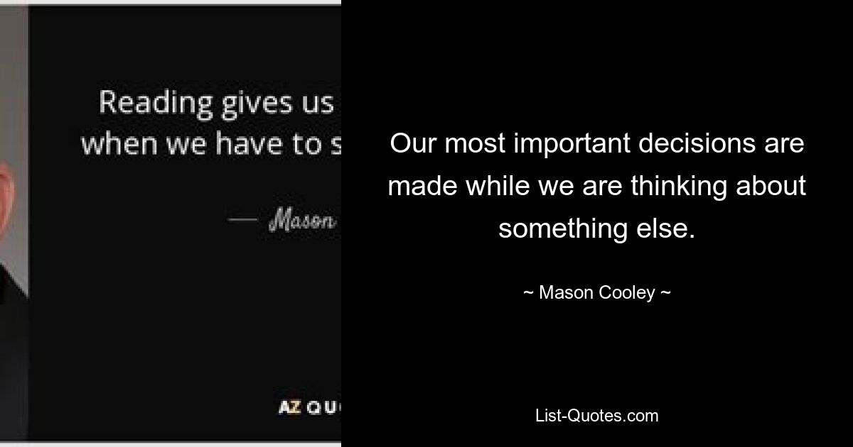 Our most important decisions are made while we are thinking about something else. — © Mason Cooley