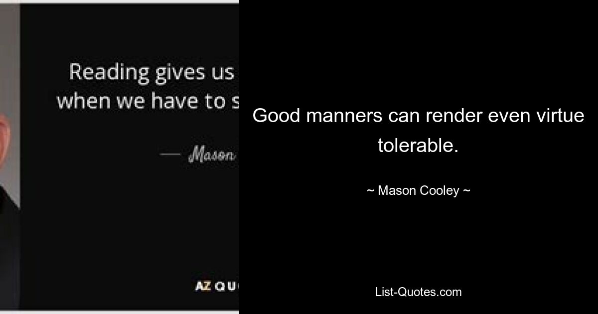 Good manners can render even virtue tolerable. — © Mason Cooley