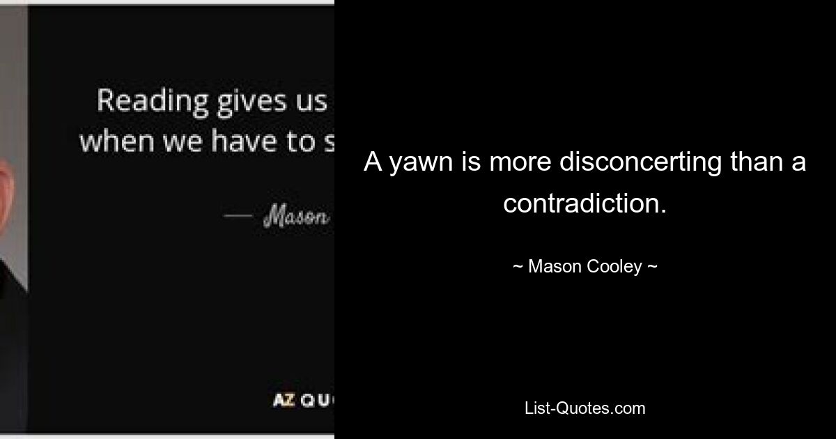 A yawn is more disconcerting than a contradiction. — © Mason Cooley