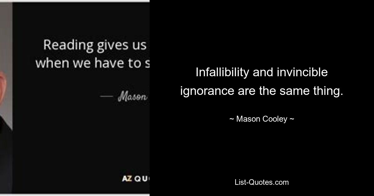 Infallibility and invincible ignorance are the same thing. — © Mason Cooley