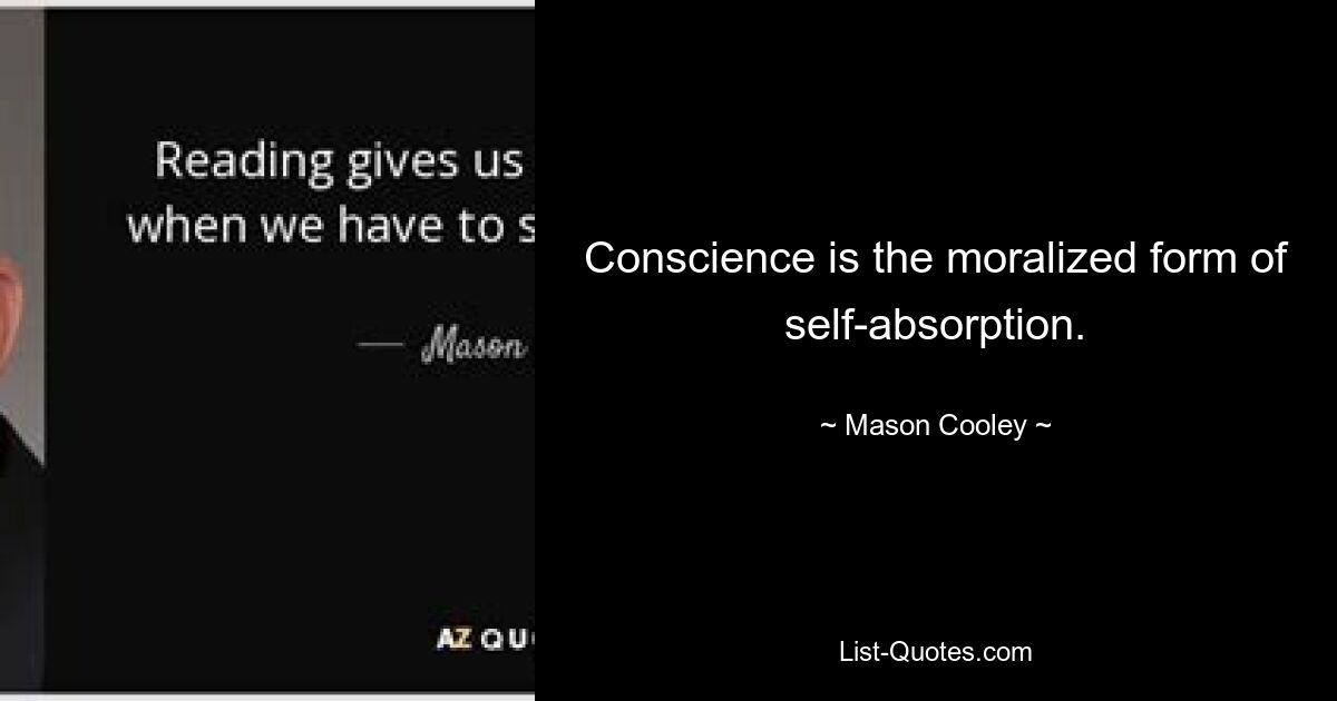 Conscience is the moralized form of self-absorption. — © Mason Cooley