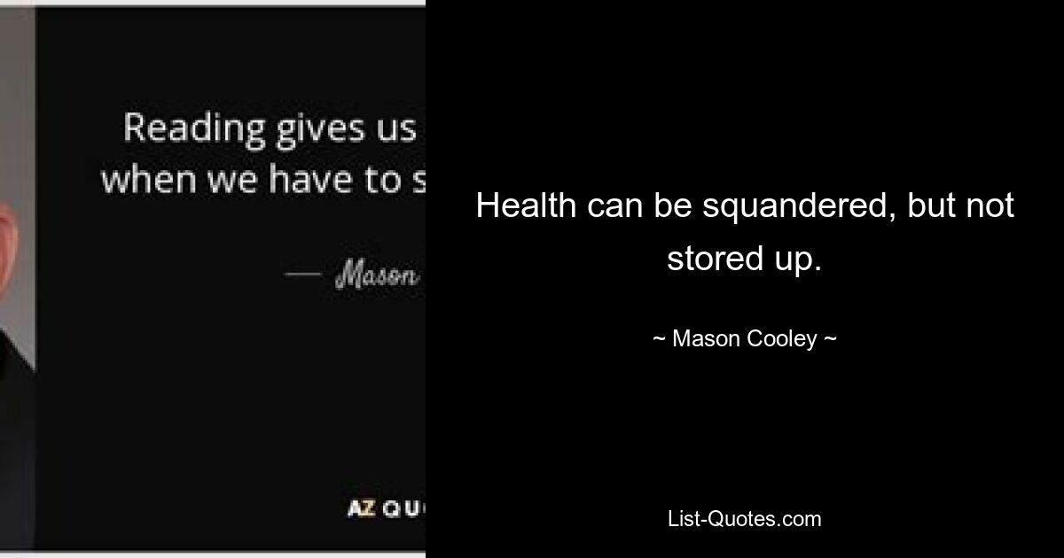 Health can be squandered, but not stored up. — © Mason Cooley