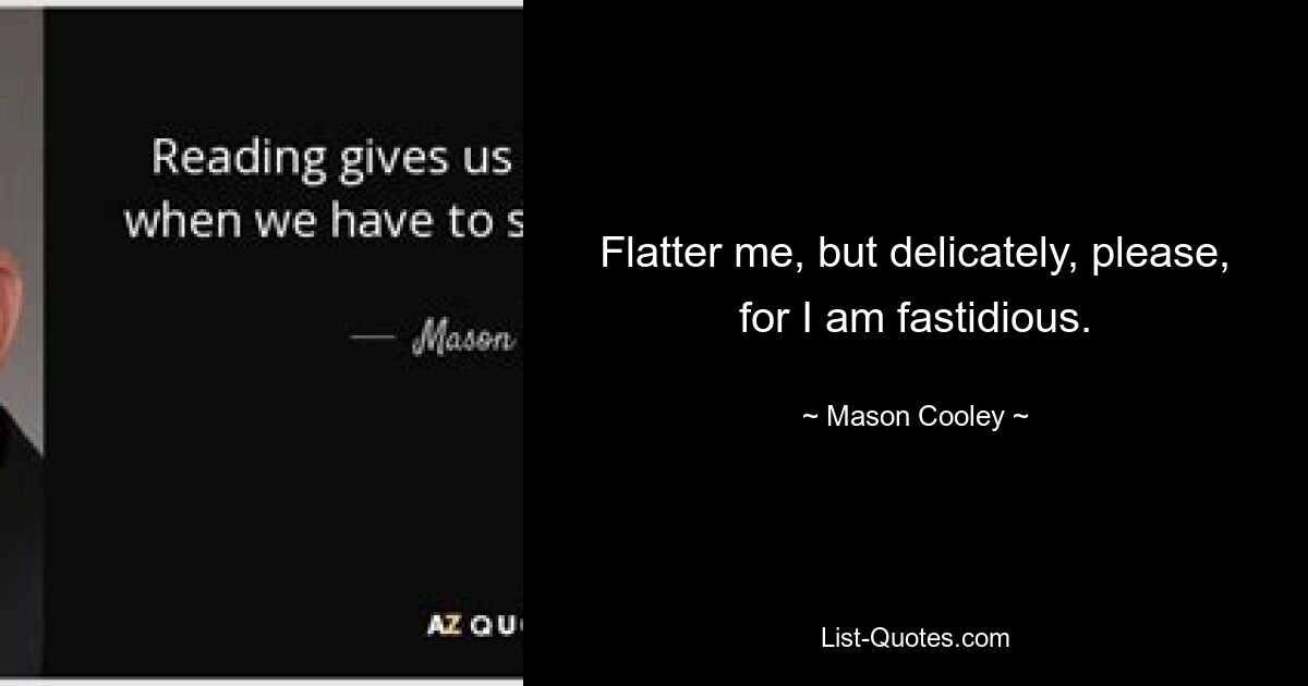 Flatter me, but delicately, please, for I am fastidious. — © Mason Cooley