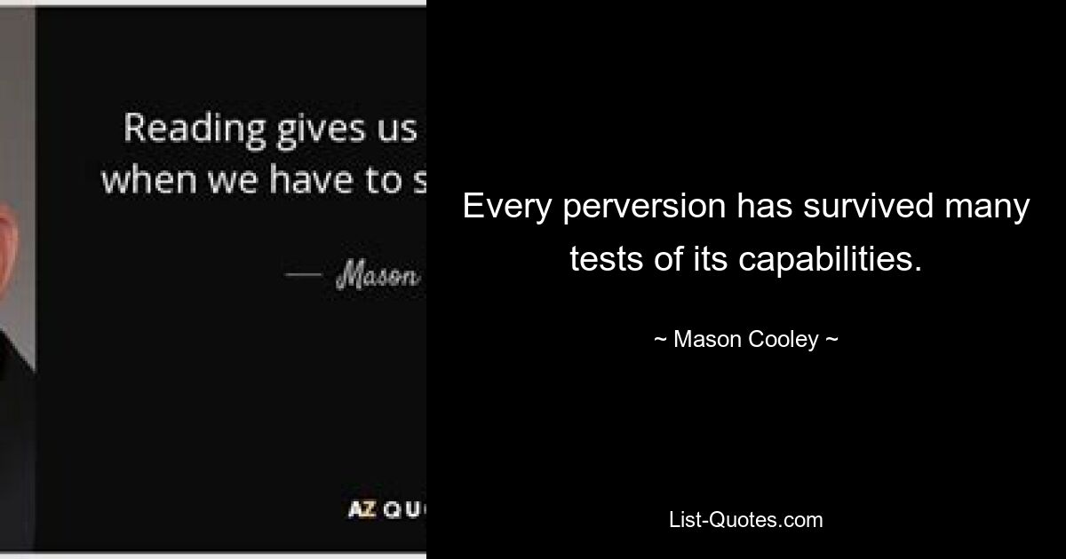 Every perversion has survived many tests of its capabilities. — © Mason Cooley