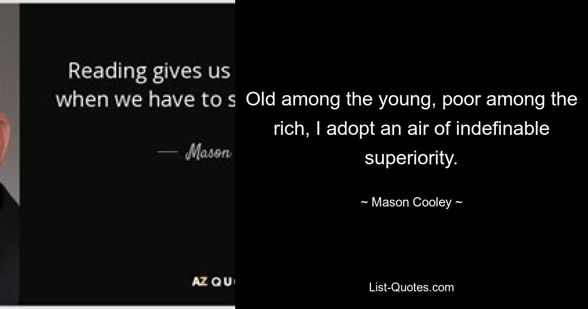 Old among the young, poor among the rich, I adopt an air of indefinable superiority. — © Mason Cooley