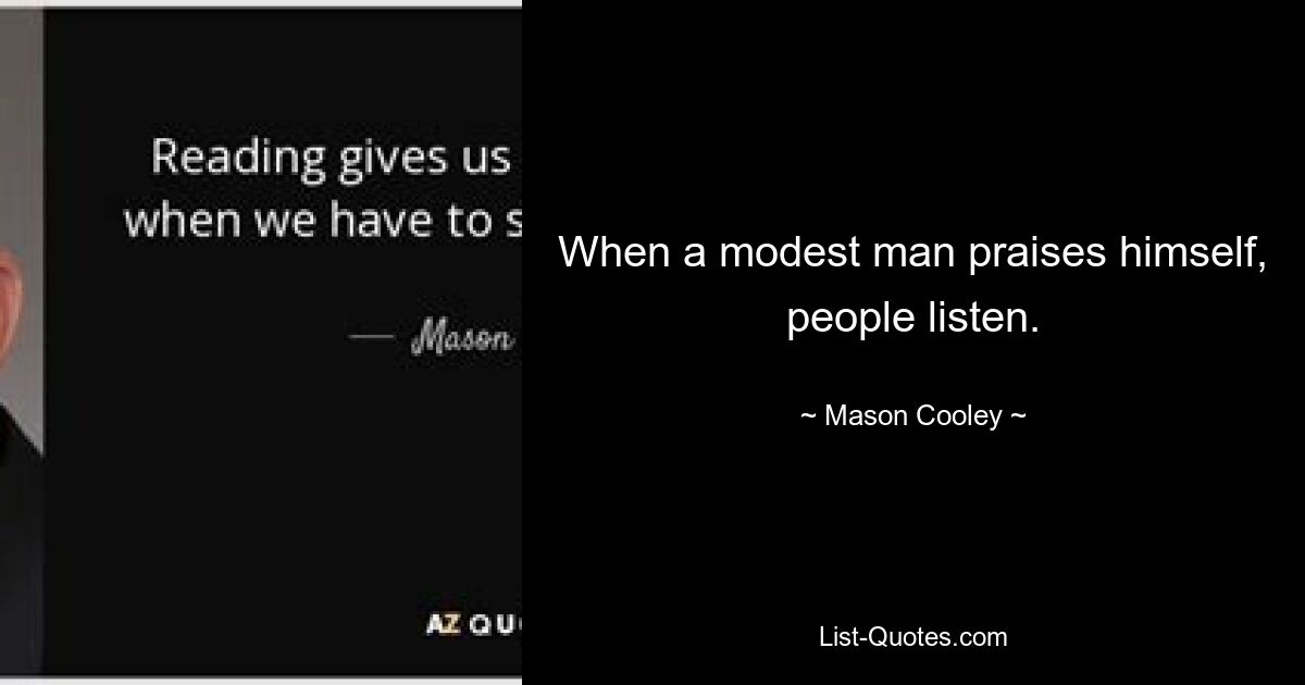 When a modest man praises himself, people listen. — © Mason Cooley