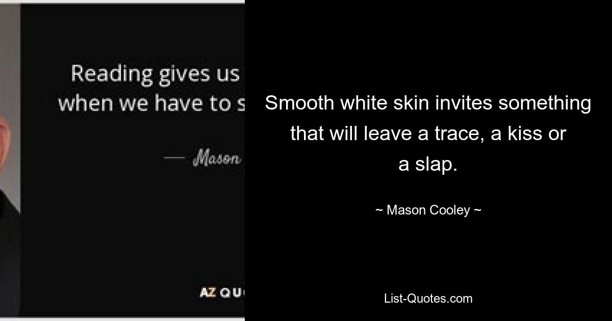 Smooth white skin invites something that will leave a trace, a kiss or a slap. — © Mason Cooley