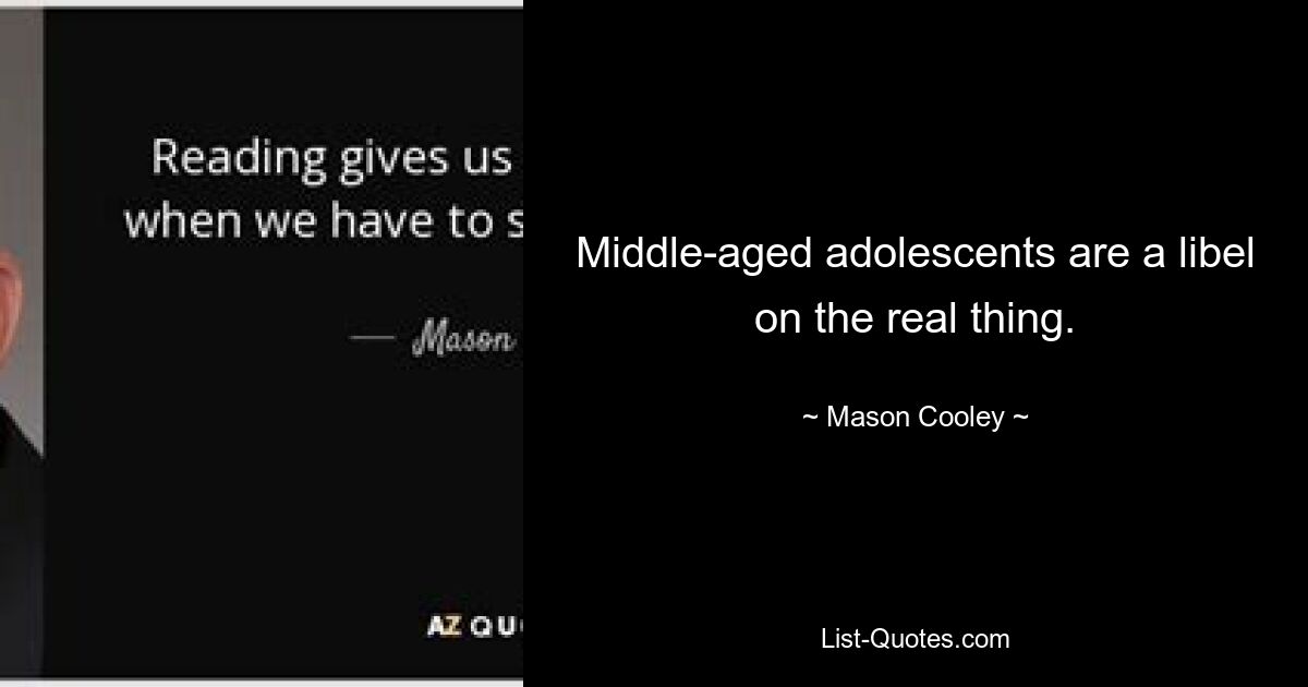 Middle-aged adolescents are a libel on the real thing. — © Mason Cooley