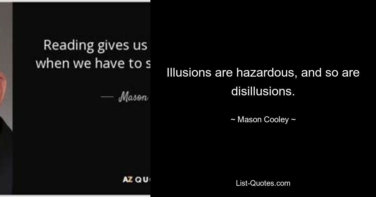 Illusions are hazardous, and so are disillusions. — © Mason Cooley