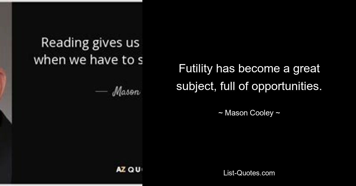 Futility has become a great subject, full of opportunities. — © Mason Cooley