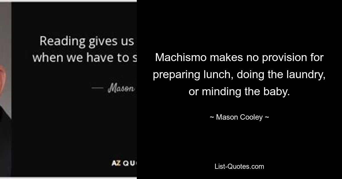 Machismo makes no provision for preparing lunch, doing the laundry, or minding the baby. — © Mason Cooley