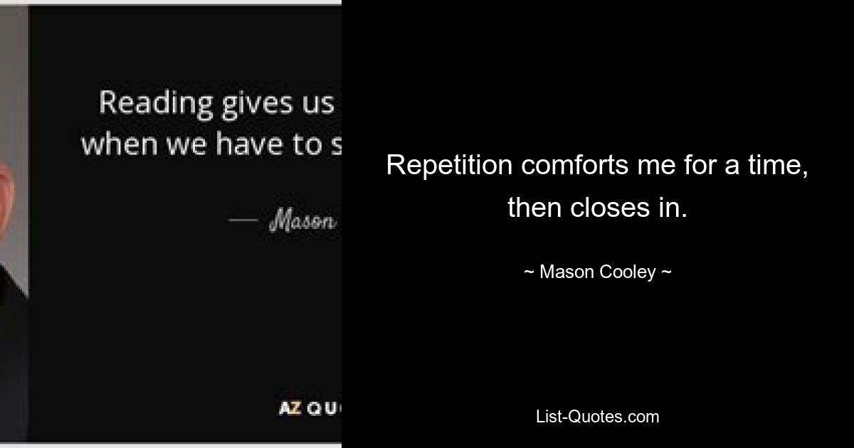 Repetition comforts me for a time, then closes in. — © Mason Cooley