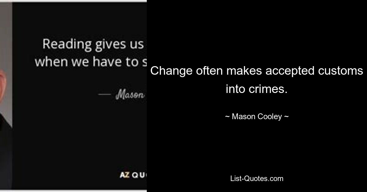 Change often makes accepted customs into crimes. — © Mason Cooley