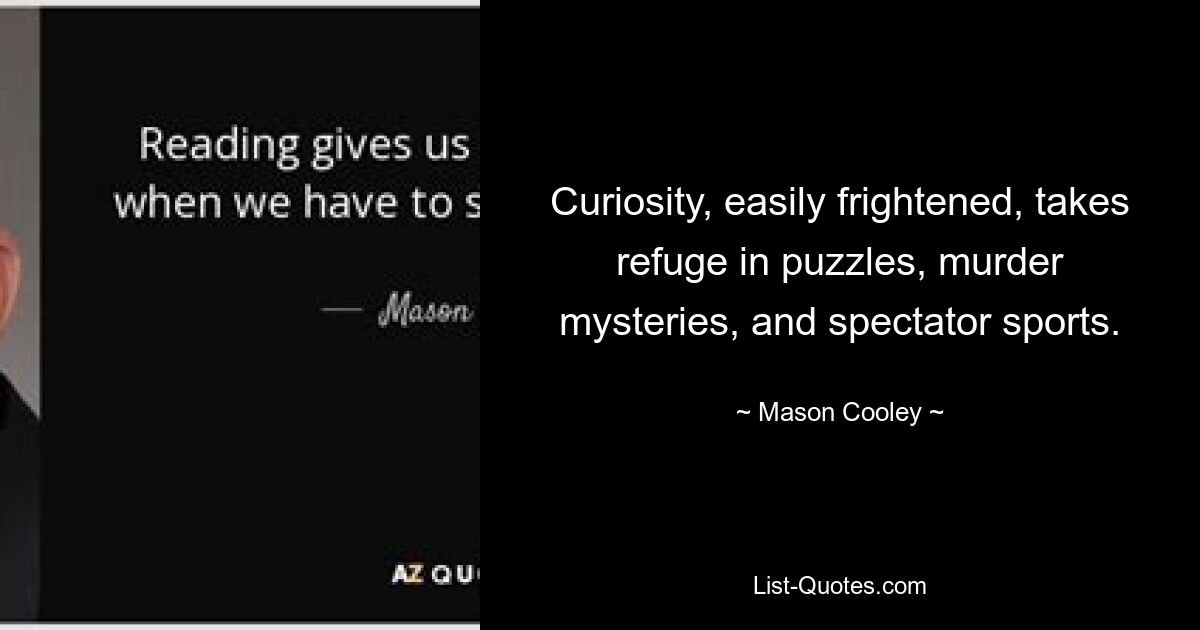 Curiosity, easily frightened, takes refuge in puzzles, murder mysteries, and spectator sports. — © Mason Cooley