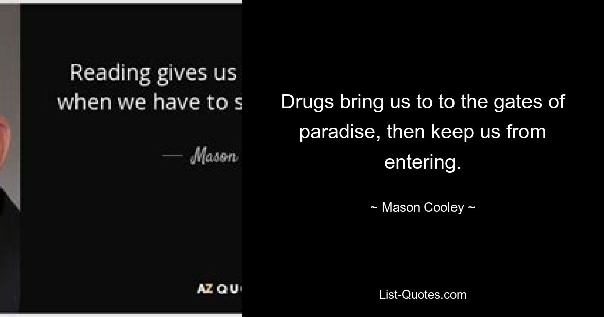 Drugs bring us to to the gates of paradise, then keep us from entering. — © Mason Cooley