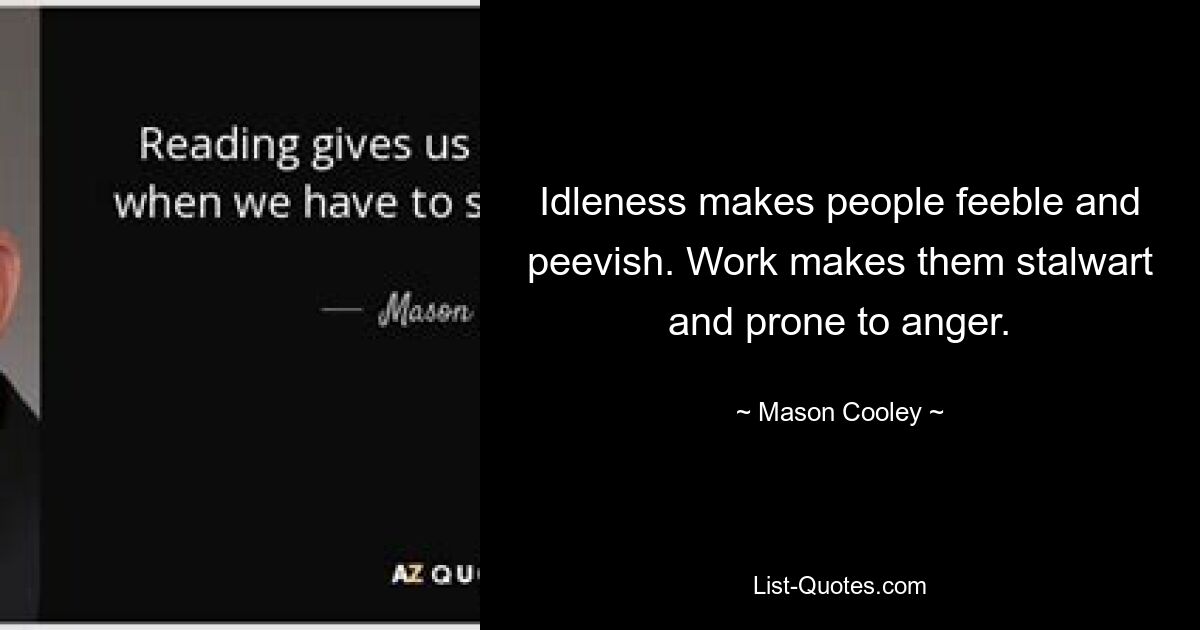 Idleness makes people feeble and peevish. Work makes them stalwart and prone to anger. — © Mason Cooley