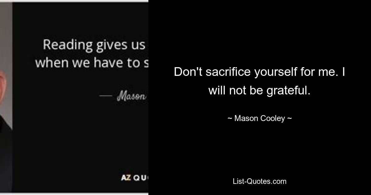 Don't sacrifice yourself for me. I will not be grateful. — © Mason Cooley