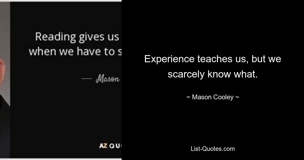 Experience teaches us, but we scarcely know what. — © Mason Cooley