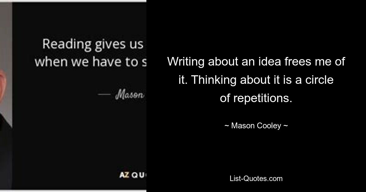 Writing about an idea frees me of it. Thinking about it is a circle of repetitions. — © Mason Cooley