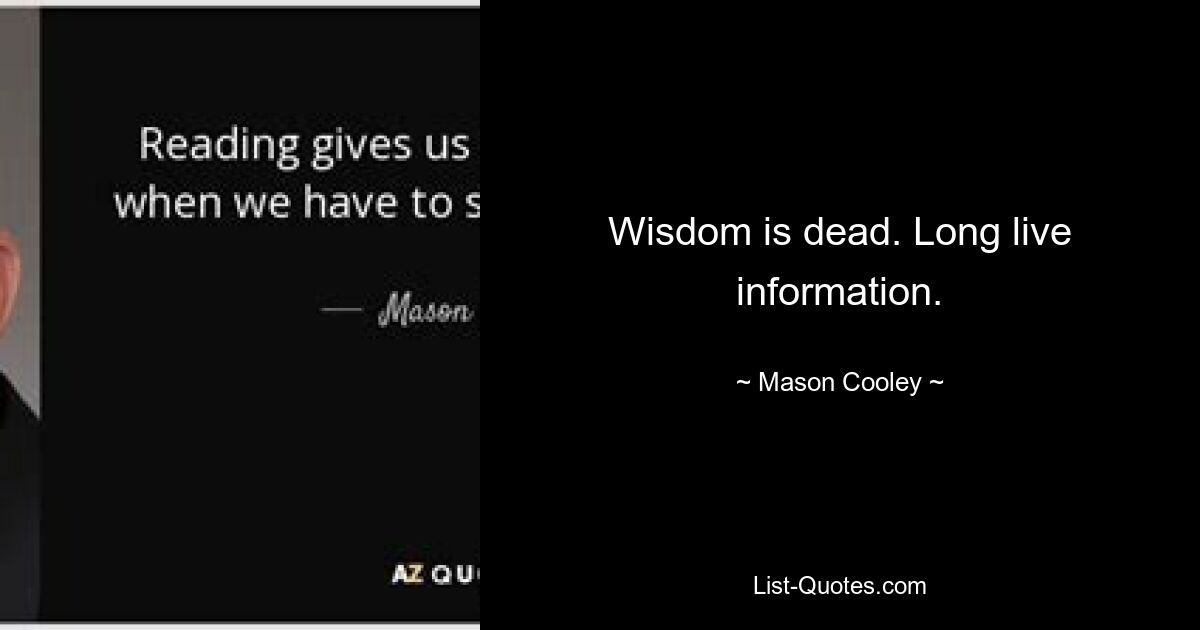 Wisdom is dead. Long live information. — © Mason Cooley