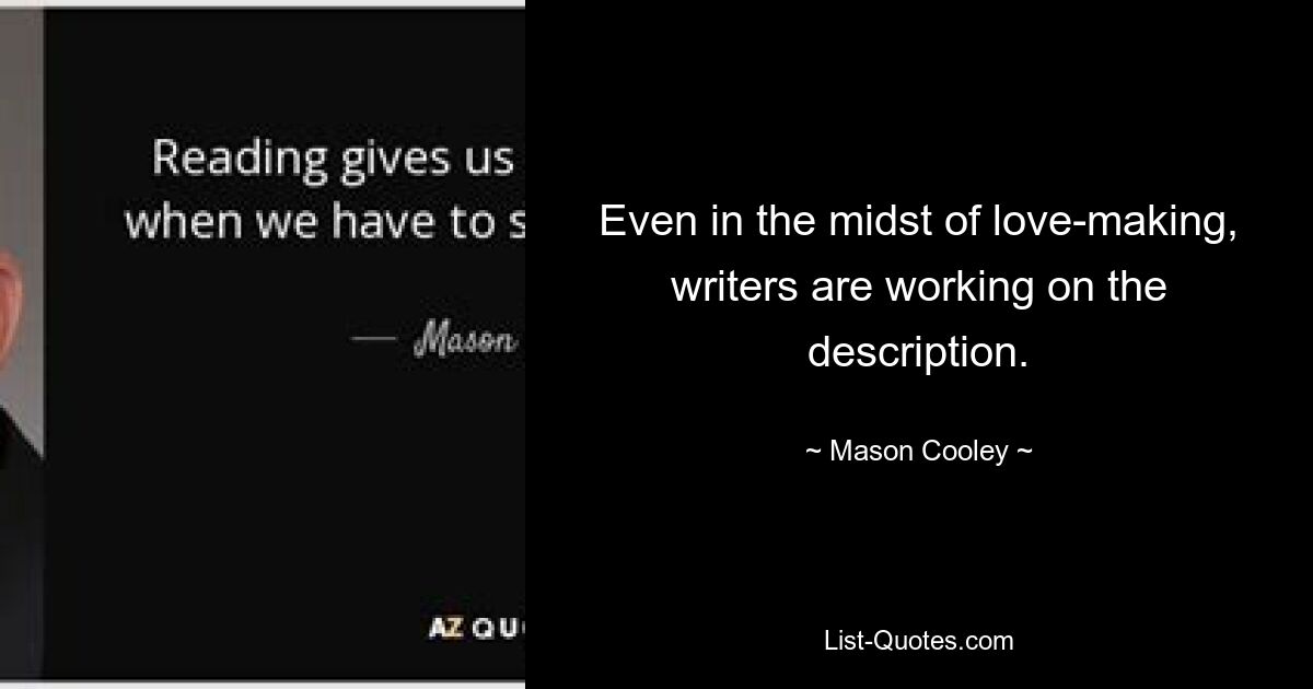 Even in the midst of love-making, writers are working on the description. — © Mason Cooley