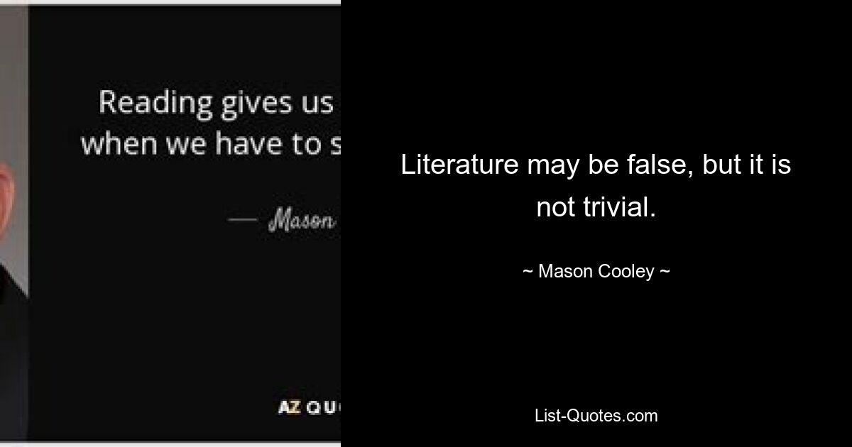 Literature may be false, but it is not trivial. — © Mason Cooley